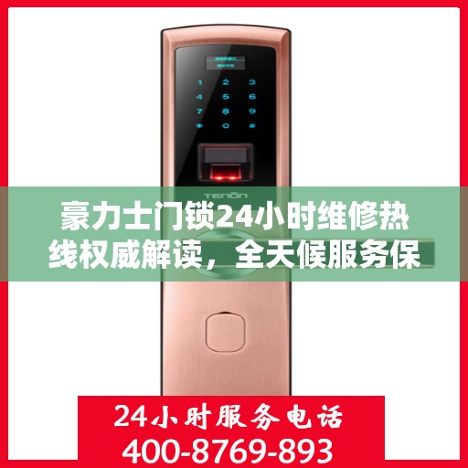 豪力士门锁24小时维修热线权威解读，全天候服务保障，专业解决门锁问题