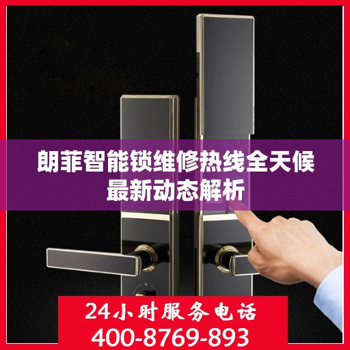 朗菲智能锁维修热线全天候最新动态解析