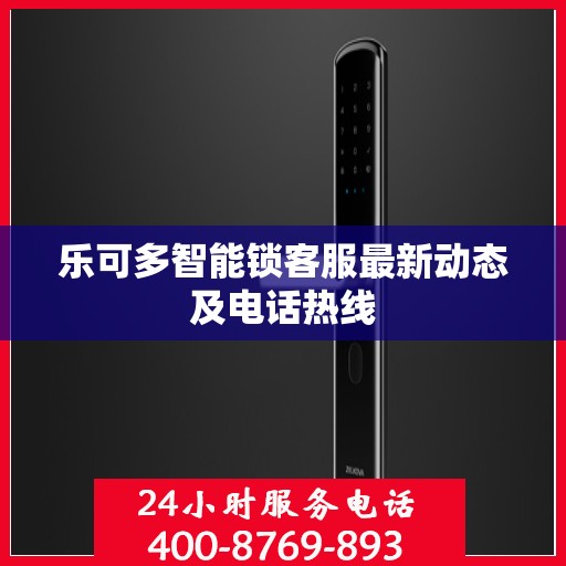 乐可多智能锁客服最新动态及电话热线