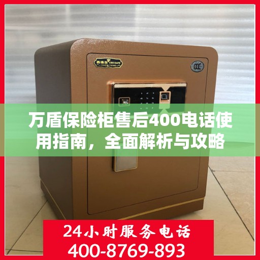 万盾保险柜售后400电话使用指南，全面解析与攻略