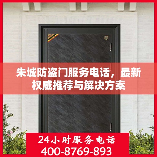 朱城防盗门服务电话，最新权威推荐与解决方案