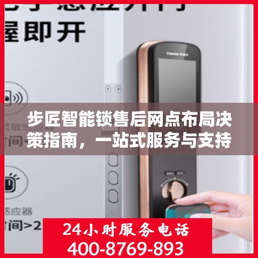 步匠智能锁售后网点布局决策指南，一站式服务与支持策略解析