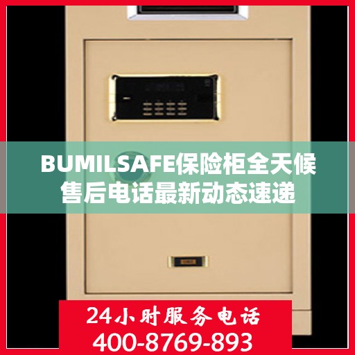 BUMILSAFE保险柜全天候售后电话最新动态速递