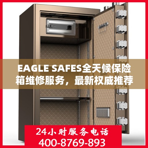 EAGLE SAFES全天候保险箱维修服务，最新权威推荐，快速响应您的需求
