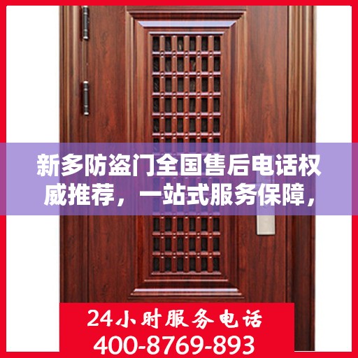 新多防盗门全国售后电话权威推荐，一站式服务保障，让您无忧！