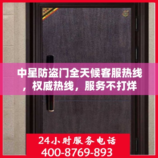中星防盗门全天候客服热线，权威热线，服务不打烊