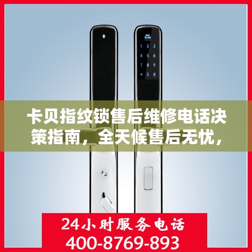 卡贝指纹锁售后维修电话决策指南，全天候售后无忧，专业维修保障您的安全之选
