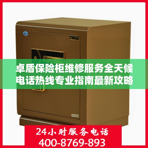 卓盾保险柜维修服务全天候电话热线专业指南最新攻略