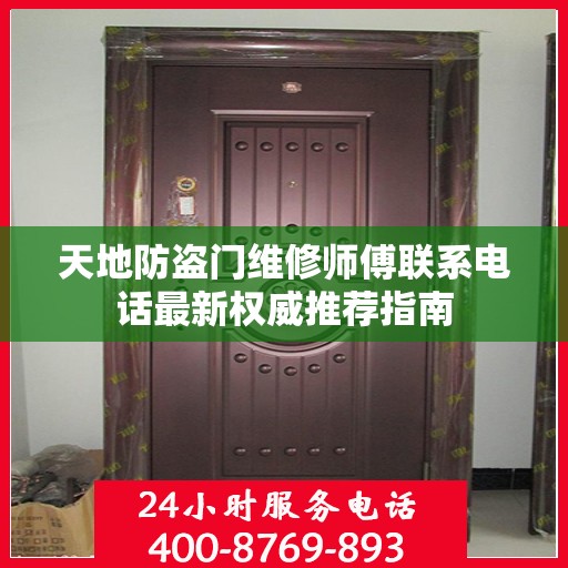 天地防盗门维修师傅联系电话最新权威推荐指南