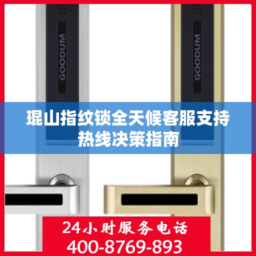 琨山指纹锁全天候客服支持热线决策指南