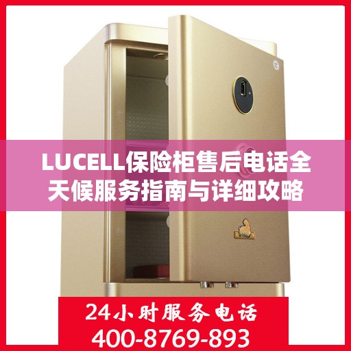 LUCELL保险柜售后电话全天候服务指南与详细攻略