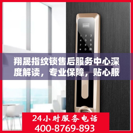 翔晟指纹锁售后服务中心深度解读，专业保障，贴心服务