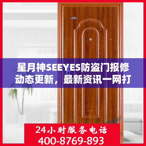 星月神SEEYES防盗门报修动态更新，最新资讯一网打尽