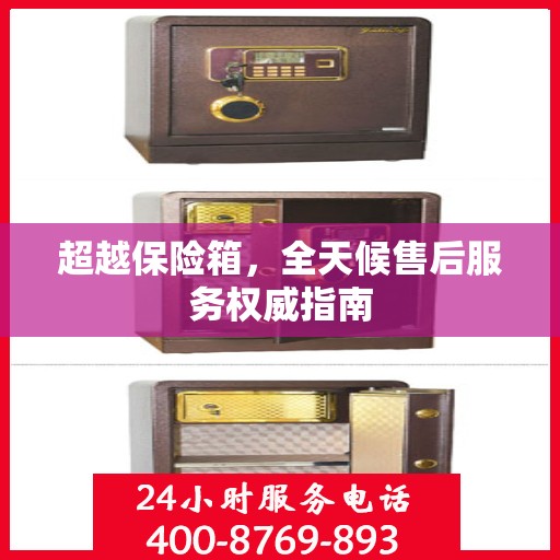 超越保险箱，全天候售后服务权威指南