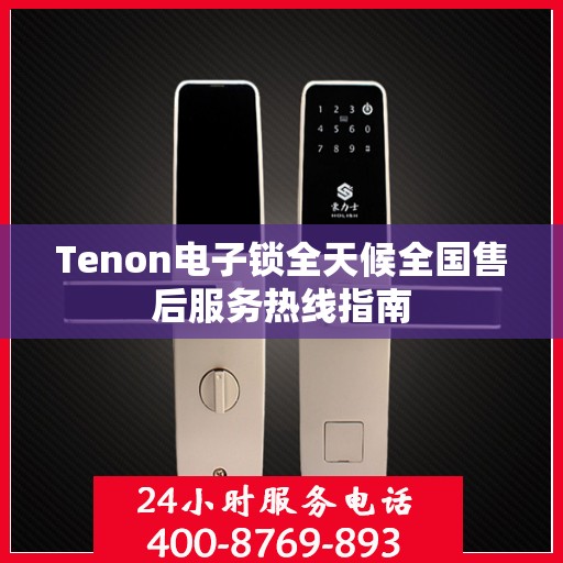 Tenon电子锁全天候全国售后服务热线指南