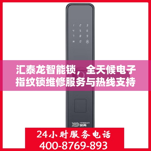 汇泰龙智能锁，全天候电子指纹锁维修服务与热线支持