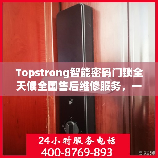 Topstrong智能密码门锁全天候全国售后维修服务，一键联保，专业售后团队为您解答疑难