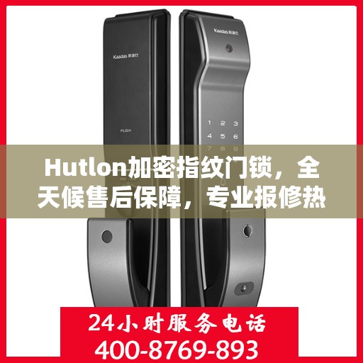 Hutlon加密指纹门锁，全天候售后保障，专业报修热线400，全国联保无忧体验