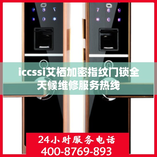 iccssi艾栖加密指纹门锁全天候维修服务热线