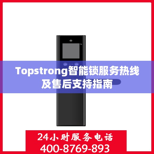 Topstrong智能锁服务热线及售后支持指南