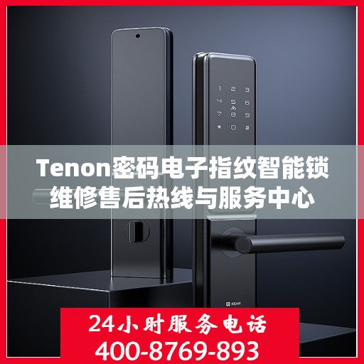 Tenon密码电子指纹智能锁维修售后热线与服务中心