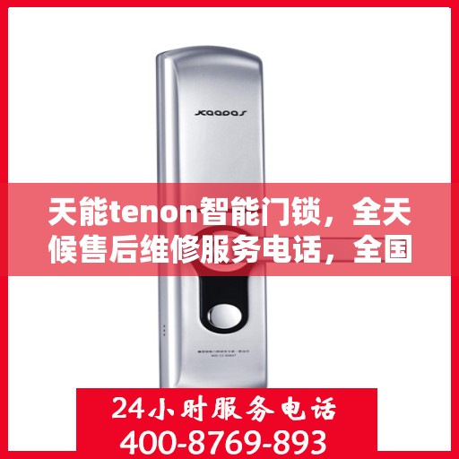 天能tenon智能门锁，全天候售后维修服务电话，全国400联保售后无忧保障