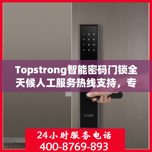 Topstrong智能密码门锁全天候人工服务热线支持，专业解答您的疑问