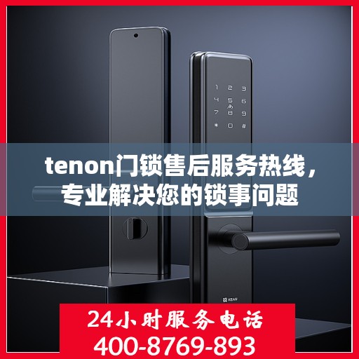 tenon门锁售后服务热线，专业解决您的锁事问题