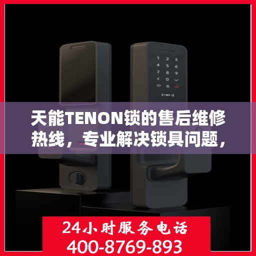 天能TENON锁的售后维修热线，专业解决锁具问题，贴心服务保障安全