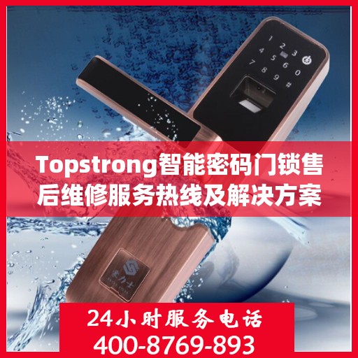 Topstrong智能密码门锁售后维修服务热线及解决方案