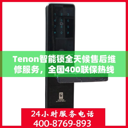 Tenon智能锁全天候售后维修服务，全国400联保热线随时响应