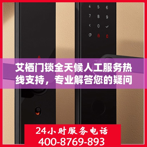艾栖门锁全天候人工服务热线支持，专业解答您的疑问