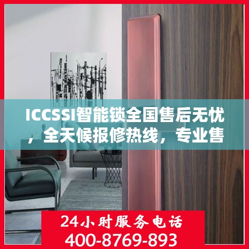 ICCSSI智能锁全国售后无忧，全天候报修热线，专业售后保障团队为您服务