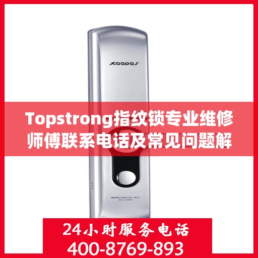 Topstrong指纹锁专业维修师傅联系电话及常见问题解决方案解析