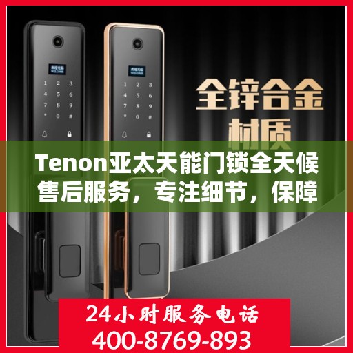 Tenon亚太天能门锁全天候售后服务，专注细节，保障您的安全