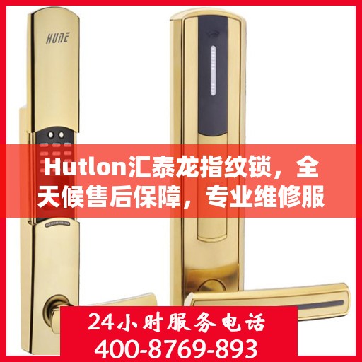 Hutlon汇泰龙指纹锁，全天候售后保障，专业维修服务热线400随时待命