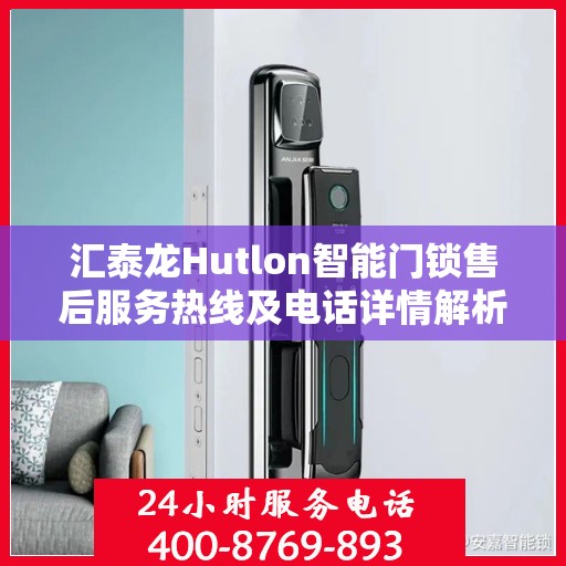 汇泰龙Hutlon智能门锁售后服务热线及电话详情解析