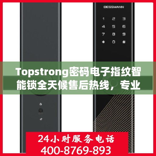 Topstrong密码电子指纹智能锁全天候售后热线，专业解答与快速服务保障