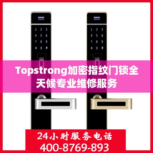Topstrong加密指纹门锁全天候专业维修服务