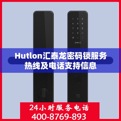 Hutlon汇泰龙密码锁服务热线及电话支持信息