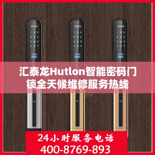 汇泰龙Hutlon智能密码门锁全天候维修服务热线