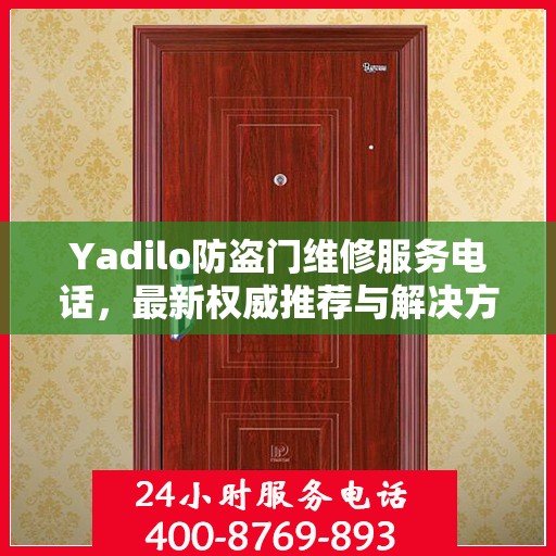 Yadilo防盗门维修服务电话，最新权威推荐与解决方案
