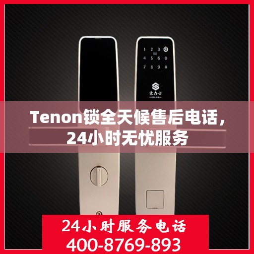 Tenon锁全天候售后电话，24小时无忧服务