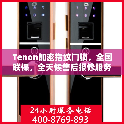Tenon加密指纹门锁，全国联保，全天候售后报修服务热线400开通