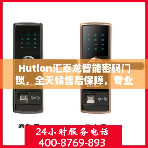 Hutlon汇泰龙智能密码门锁，全天候售后保障，专业报修热线400，全国联保服务开启新篇章