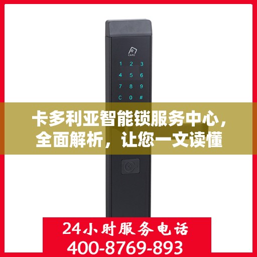 卡多利亚智能锁服务中心，全面解析，让您一文读懂