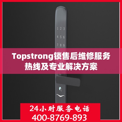 Topstrong锁售后维修服务热线及专业解决方案
