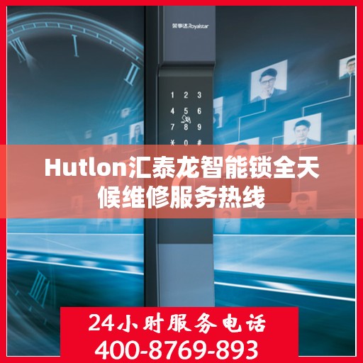 Hutlon汇泰龙智能锁全天候维修服务热线