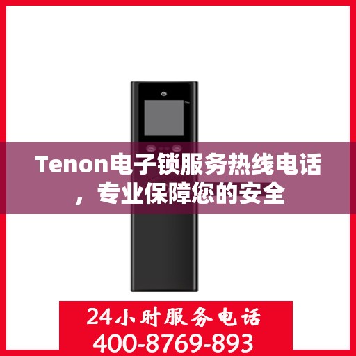 Tenon电子锁服务热线电话，专业保障您的安全