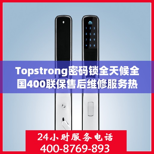 Topstrong密码锁全天候全国400联保售后维修服务热线